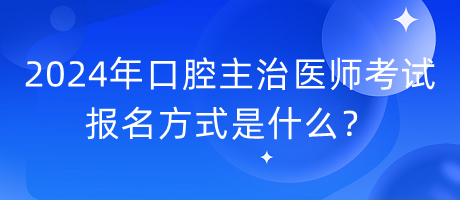 2024年口腔主治醫(yī)師考試報名方式是什么？