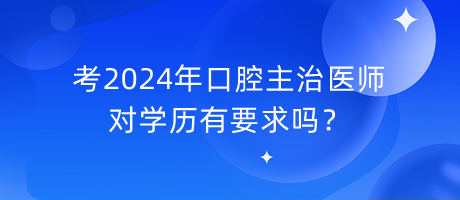 考2024年口腔主治醫(yī)師對(duì)學(xué)歷有要求嗎？