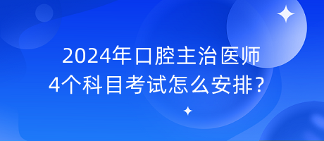 2024年口腔主治醫(yī)師4個(gè)科目考試怎么安排？