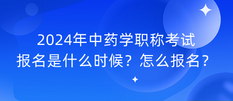 2024年中藥學(xué)職稱考試報(bào)名是什么時(shí)候？怎么報(bào)名？