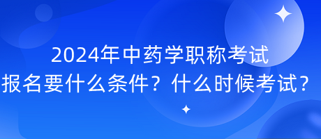 2024年中藥學職稱考試報名要什么條件？什么時候考試？