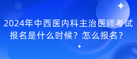 2024年中西醫(yī)內(nèi)科主治醫(yī)師考試報名是什么時候？怎么報名？