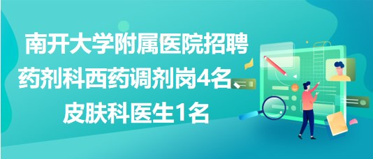 南開(kāi)大學(xué)附屬醫(yī)院招聘藥劑科西藥調(diào)劑崗4名、皮膚科醫(yī)生1名