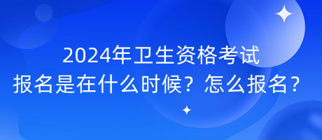 2024年衛(wèi)生資格考試報名是在什么時候？怎么報名？