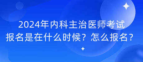 2024年內(nèi)科主治醫(yī)師考試報名是在什么時候？怎么報名？