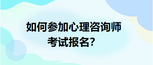 如何參加心理咨詢師考試報名？