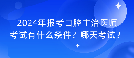 2024年報(bào)考口腔主治醫(yī)師考試有什么條件？哪天考試？