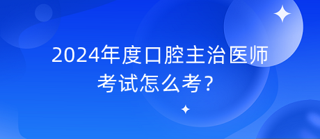 2024年度口腔主治醫(yī)師考試怎么考？