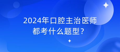 2024年口腔主治醫(yī)師都考什么題型？