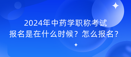 2024年中藥學(xué)職稱考試報名是在什么時候？怎么報名？