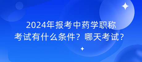 2024年報考中藥學職稱考試有什么條件？哪天考試？