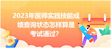 2023年醫(yī)師實(shí)踐技能成績(jī)查詢狀態(tài)怎樣算是考試通過(guò)？
