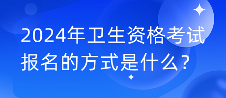 2024年衛(wèi)生資格考試報(bào)名的方式是什么？