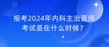 報(bào)考2024年內(nèi)科主治醫(yī)師考試是在什么時(shí)候？