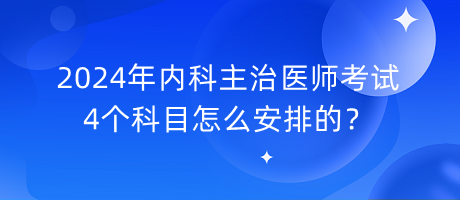 2024年內(nèi)科主治醫(yī)師考試4個科目怎么安排的？
