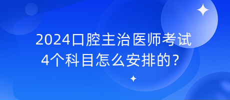 2024口腔主治醫(yī)師考試4個科目怎么安排的？