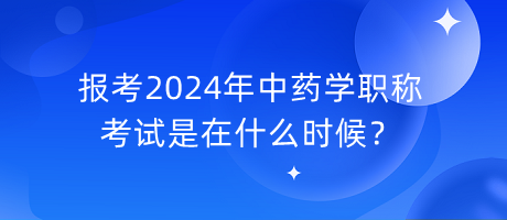 報考2024年中藥學職稱考試是在什么時候？