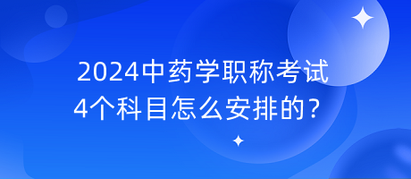 2024中藥學(xué)職稱考試4個科目怎么安排的？