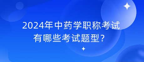 2024年中藥學(xué)職稱有哪些考試題型？