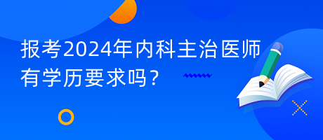 報考2024年內(nèi)科主治醫(yī)師有學(xué)歷要求嗎？