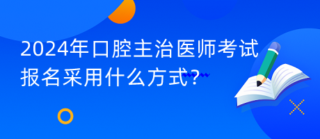 2024年口腔主治醫(yī)師考試報(bào)名采用什么方式？