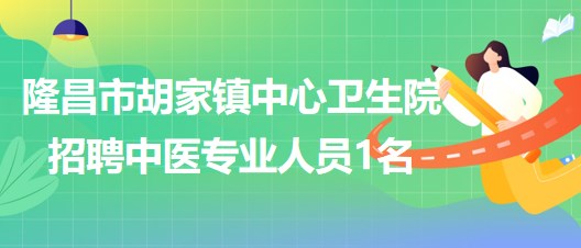 四川省內江市隆昌市胡家鎮(zhèn)中心衛(wèi)生院自主招聘中醫(yī)專業(yè)人員1名