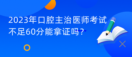 2023年口腔主治醫(yī)師考試不足60分能拿證嗎？