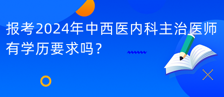 報考2024年中西醫(yī)內科主治醫(yī)師有學歷要求嗎？
