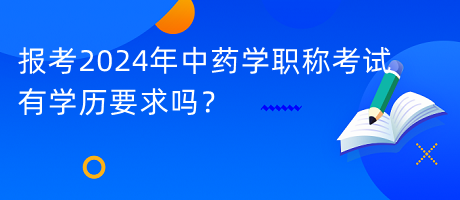 報(bào)考2024年中藥學(xué)職稱考試有學(xué)歷要求嗎？