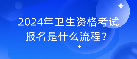 2024年衛(wèi)生資格考試報名是什么流程？
