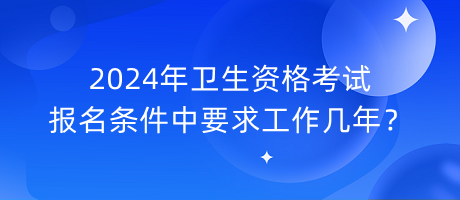 2024年衛(wèi)生資格考試報名條件中要求工作幾年？