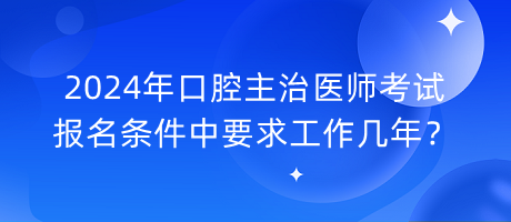 2024年口腔主治醫(yī)師考試報(bào)名條件中要求工作幾年？