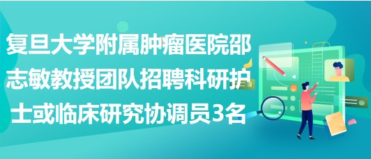 復(fù)旦大學(xué)附屬腫瘤醫(yī)院邵志敏教授團(tuán)隊招聘科研護(hù)士或臨床研究協(xié)調(diào)員3名