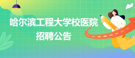 哈爾濱工程大學(xué)校醫(yī)院外科醫(yī)生、五官科醫(yī)生、口腔科醫(yī)生招聘公告