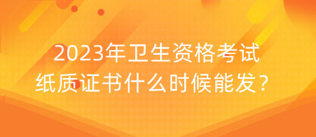 2023年衛(wèi)生資格考試紙質(zhì)證書什么時候能發(fā)？