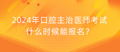 2024年口腔主治醫(yī)師考試什么時(shí)候能報(bào)名？