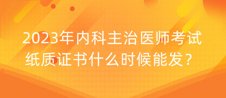 2023年內(nèi)科主治醫(yī)師考試紙質(zhì)證書(shū)什么時(shí)候能發(fā)？