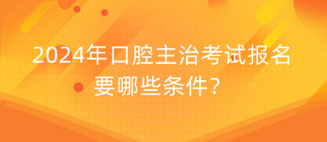 2024年口腔主治考試報(bào)名要哪些條件？