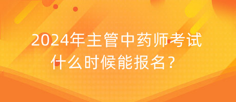 2024年主管中藥師考試什么時(shí)候能報(bào)名？