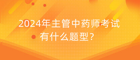 2024年主管中藥師考試有什么題型？