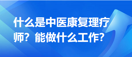 什么是中醫(yī)康復(fù)理療師？能做什么工作？