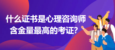 什么證書是心理咨詢師含金量最高的考證？