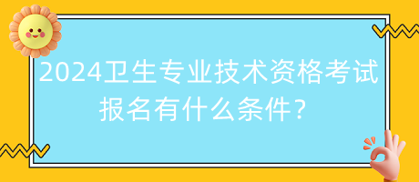 2024年衛(wèi)生專業(yè)技術(shù)資格考試報名有什么條件？
