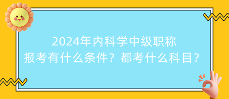 2024年內(nèi)科學(xué)中級(jí)職稱報(bào)考有什么條件？都考什么科目？