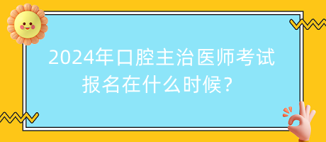 2024年口腔主治醫(yī)師考試報名在什么時候？
