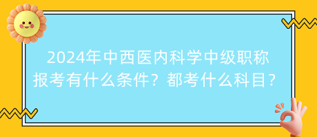 2024年中西醫(yī)內(nèi)科學(xué)中級(jí)職稱報(bào)考有什么條件？都考什么科目？