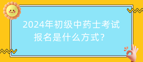 2024年初級中藥士考試報名是什么方式？