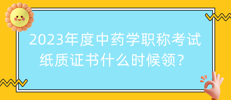 2023年度中藥學職稱考試紙質(zhì)證書什么時候領？