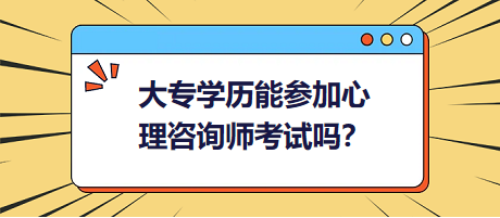 大專(zhuān)學(xué)歷能參加心理咨詢(xún)師考試嗎？