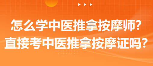 怎么學(xué)中醫(yī)推拿按摩師？可以直接考中醫(yī)推拿按摩師證嗎？
